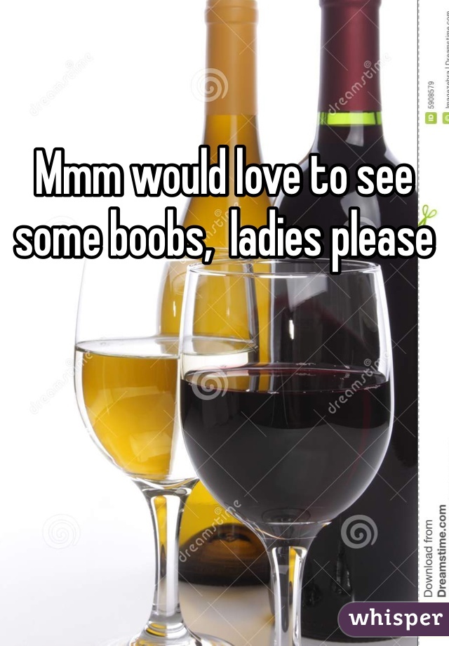 Mmm would love to see some boobs,  ladies please