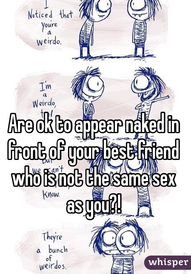 Are ok to appear naked in front of your best friend who is not the same sex as you?!