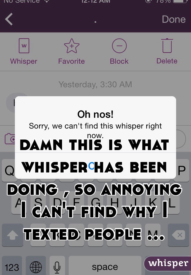 damn this is what whisper has been doing , so annoying I can't find why I texted people ...