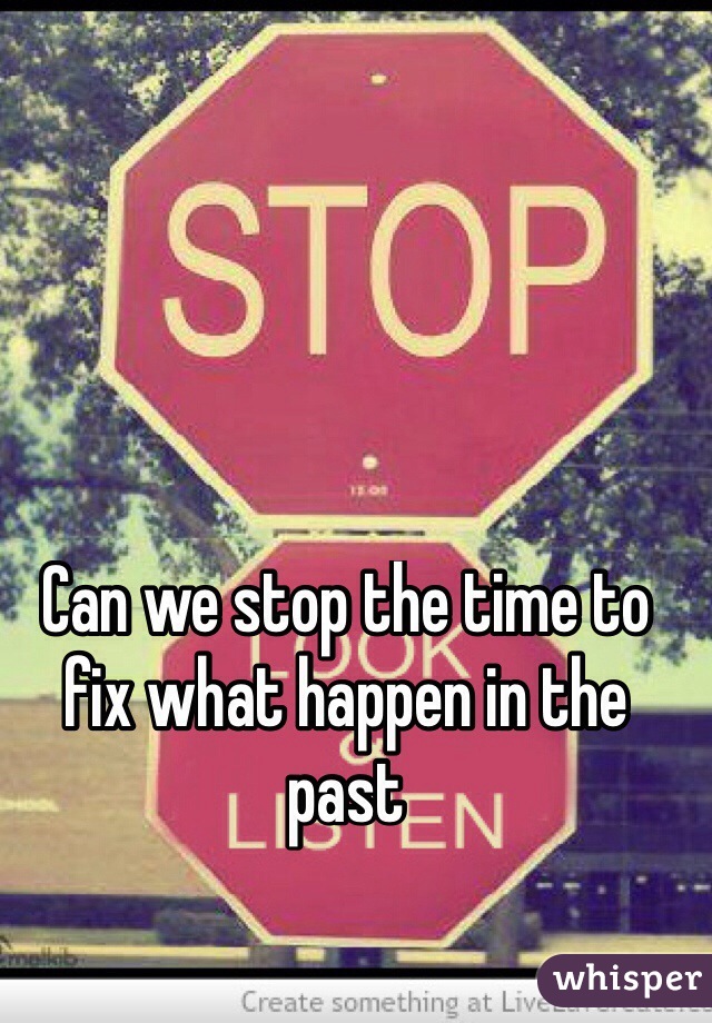 Can we stop the time to  fix what happen in the past 
