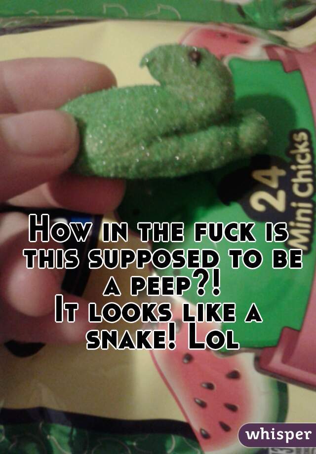 How in the fuck is this supposed to be a peep?!
It looks like a snake! Lol