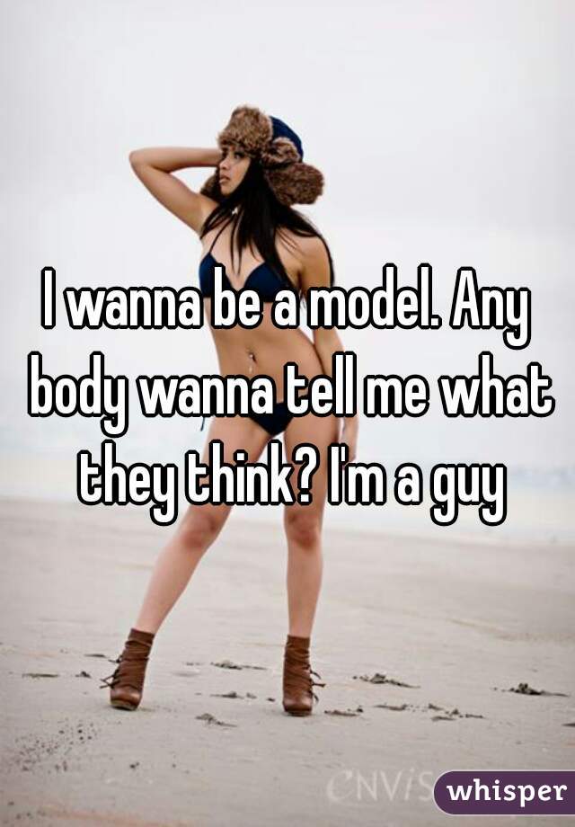 I wanna be a model. Any body wanna tell me what they think? I'm a guy