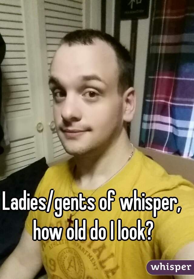 Ladies/gents of whisper, how old do I look?