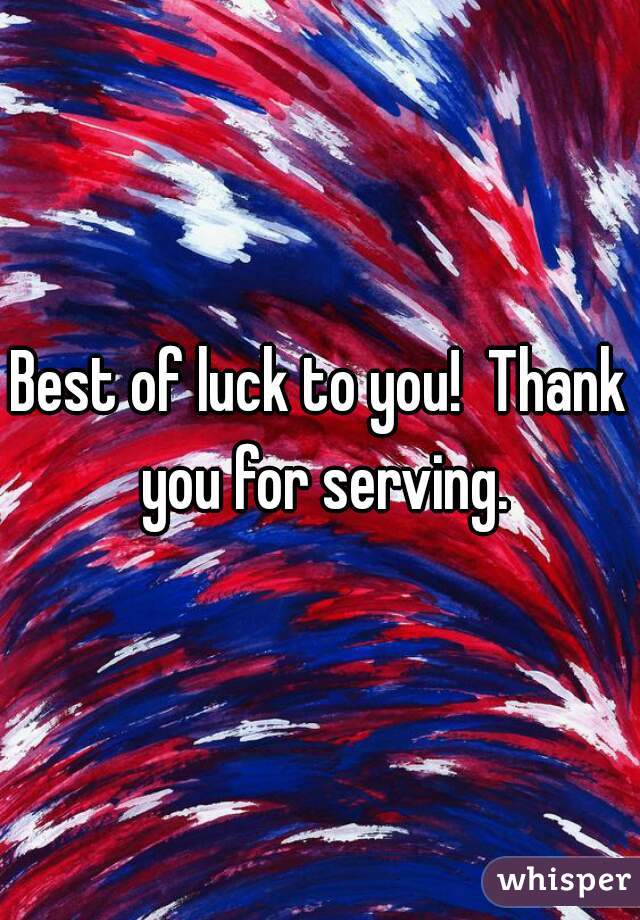 Best of luck to you!  Thank you for serving.