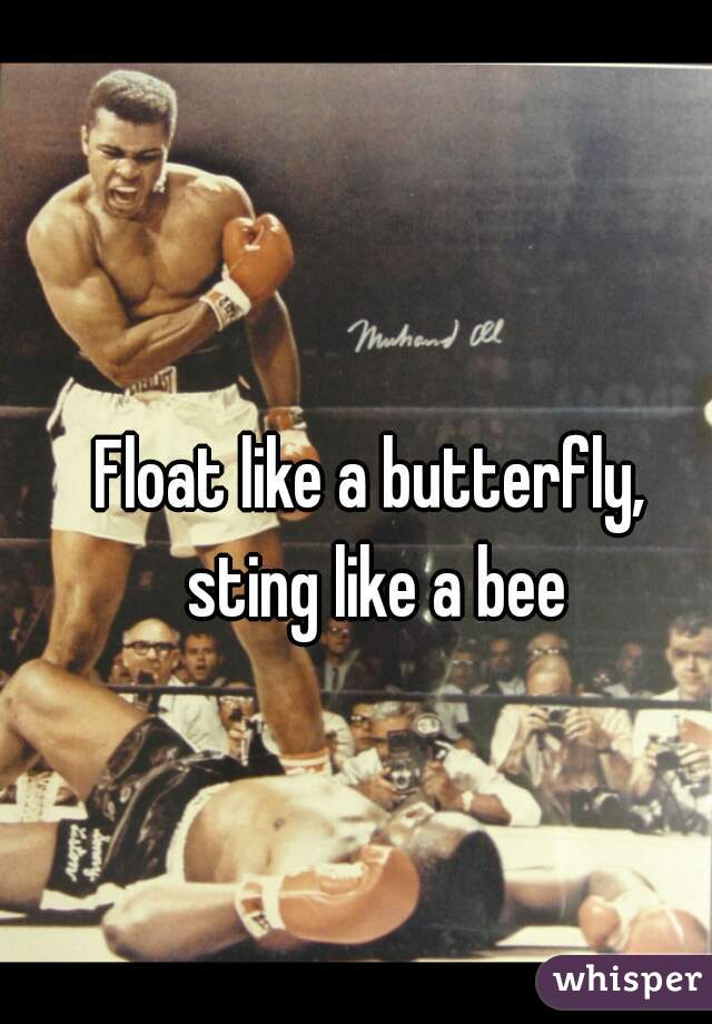 Float like a butterfly, 
sting like a bee