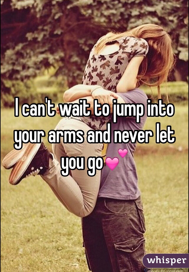 I can't wait to jump into your arms and never let you go💕
