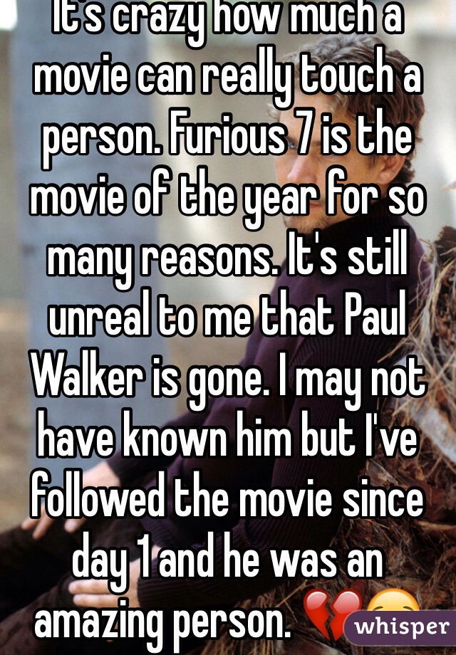 It's crazy how much a movie can really touch a person. Furious 7 is the movie of the year for so many reasons. It's still unreal to me that Paul Walker is gone. I may not have known him but I've followed the movie since day 1 and he was an amazing person. 💔😪