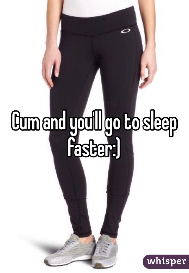 Cum and you'll go to sleep faster:)