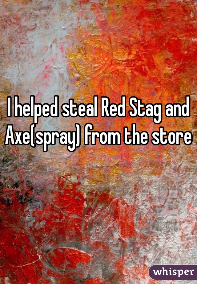 I helped steal Red Stag and Axe(spray) from the store 