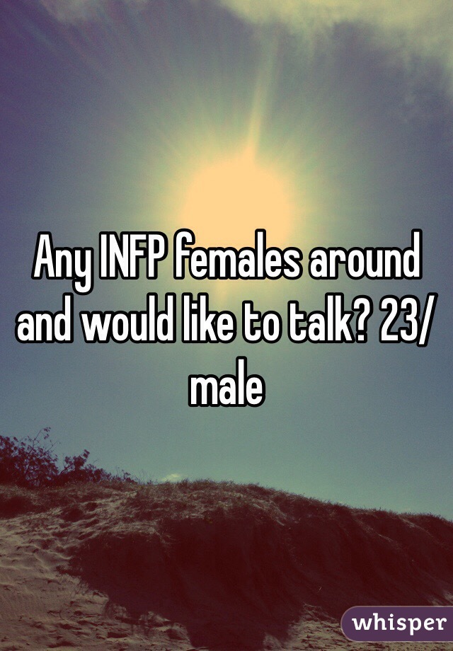 Any INFP females around and would like to talk? 23/male