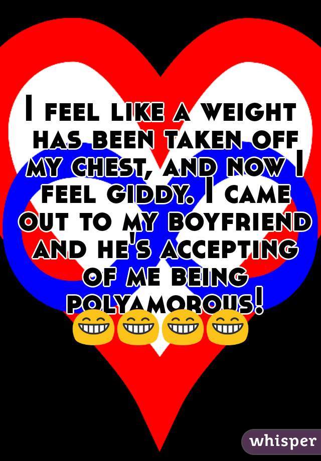 I feel like a weight has been taken off my chest, and now I feel giddy. I came out to my boyfriend and he's accepting of me being polyamorous!
😁😁😁😁