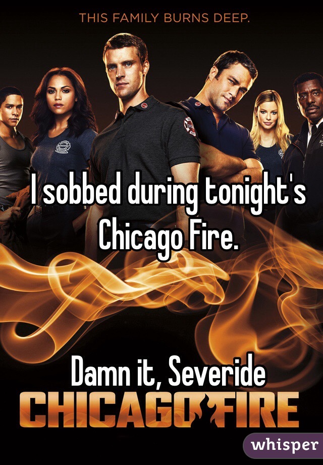 I sobbed during tonight's Chicago Fire. 


Damn it, Severide