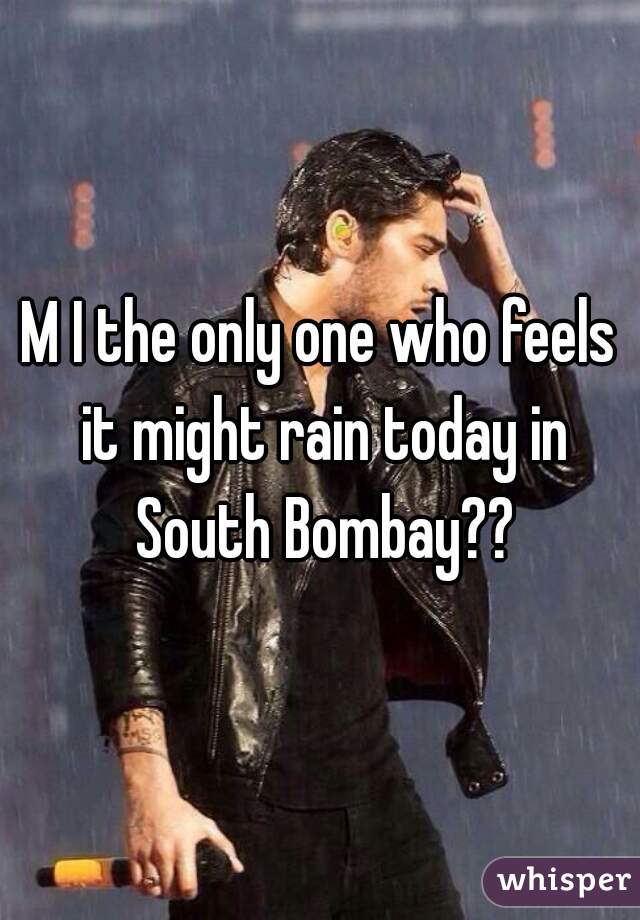 M I the only one who feels it might rain today in South Bombay??