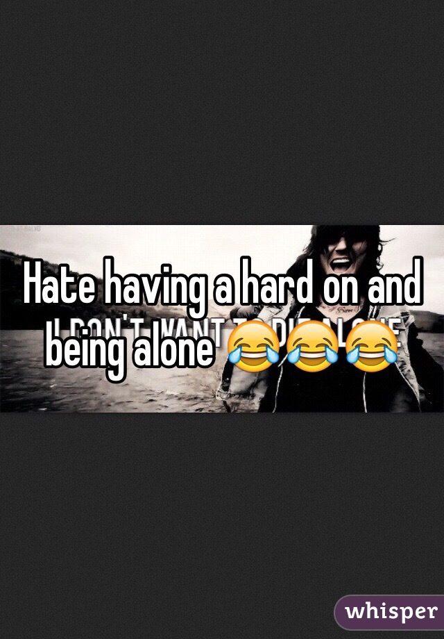 Hate having a hard on and being alone 😂😂😂