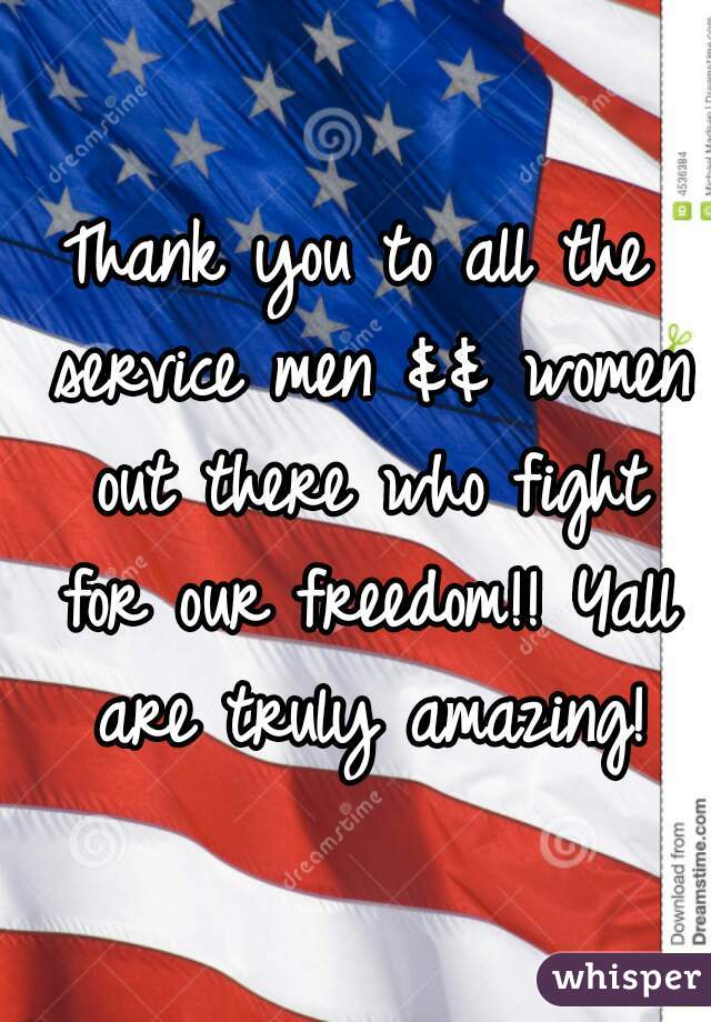 Thank you to all the service men && women out there who fight for our freedom!! Yall are truly amazing!