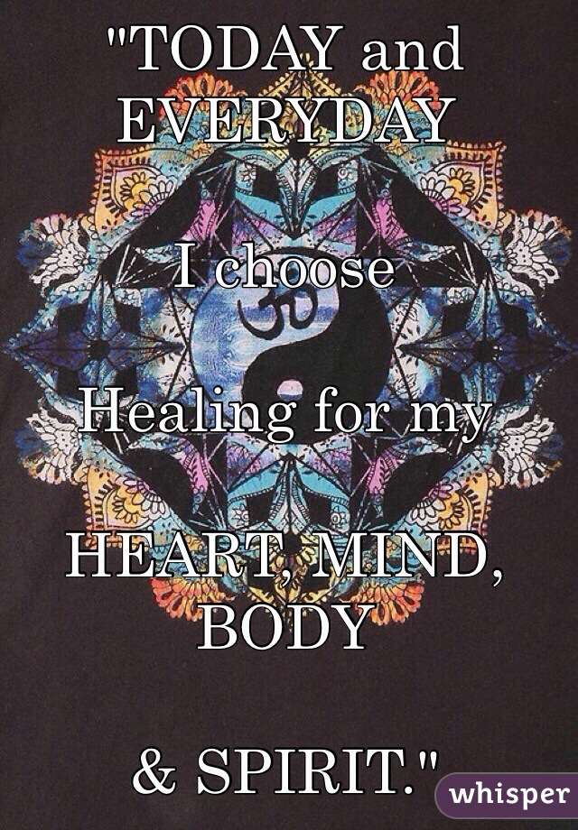 "TODAY and EVERYDAY 

I choose 

Healing for my 

HEART, MIND, BODY

& SPIRIT." 
