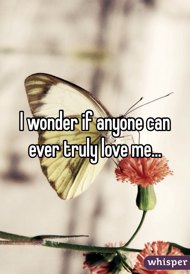 I wonder if anyone can ever truly love me... 