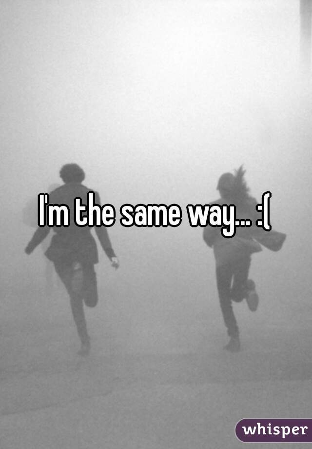 I'm the same way... :(