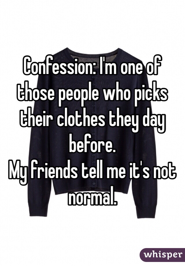Confession: I'm one of those people who picks their clothes they day before.
My friends tell me it's not normal.