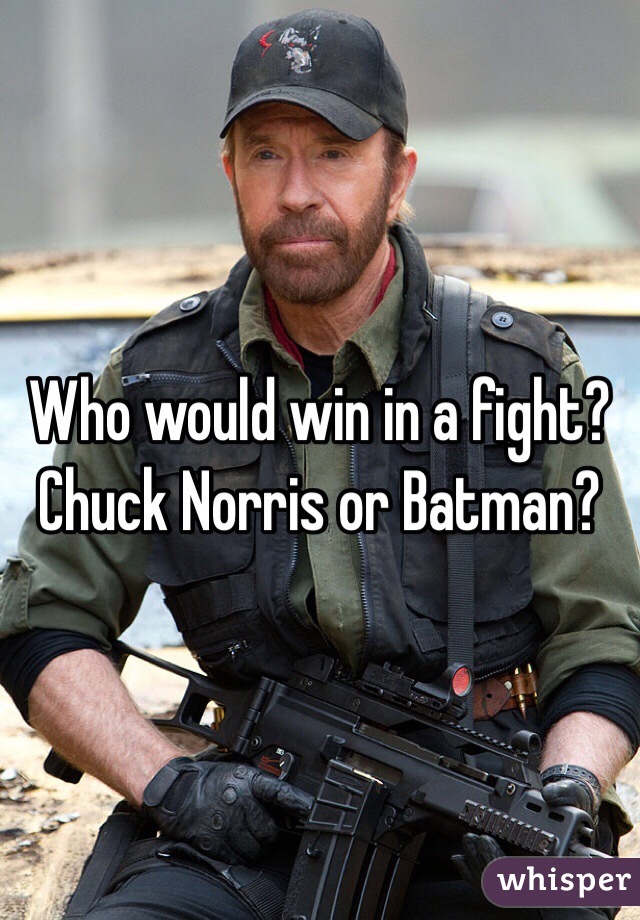 Who would win in a fight? 
Chuck Norris or Batman?