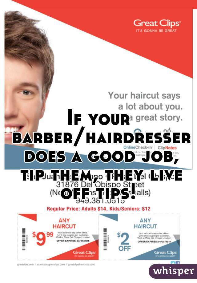 If your barber/hairdresser does a good job, tip them, they live off tips! 