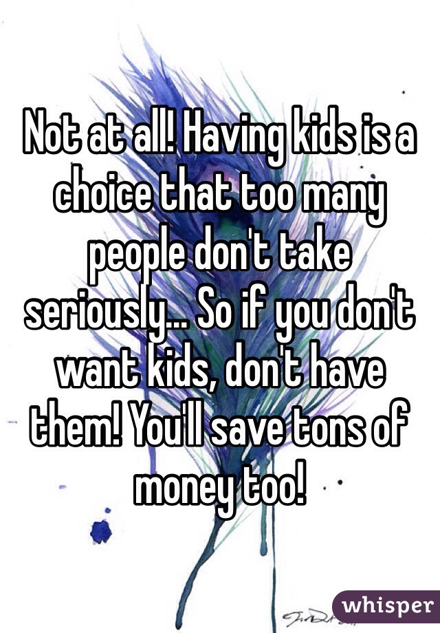 Not at all! Having kids is a choice that too many people don't take seriously... So if you don't want kids, don't have them! You'll save tons of money too!