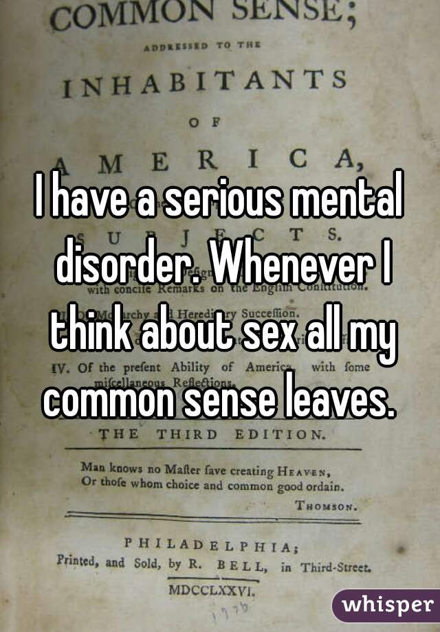 I have a serious mental disorder. Whenever I think about sex all my common sense leaves. 