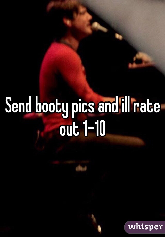 Send booty pics and ill rate out 1-10
