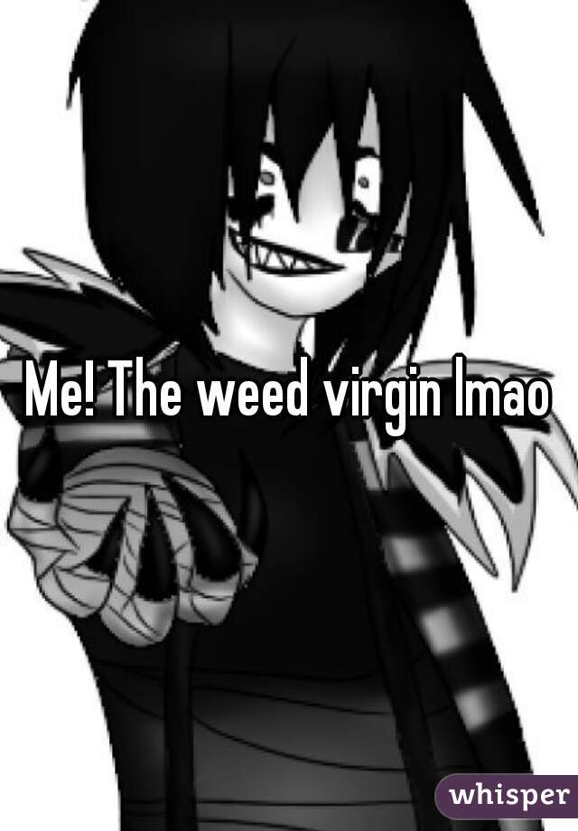 Me! The weed virgin lmao