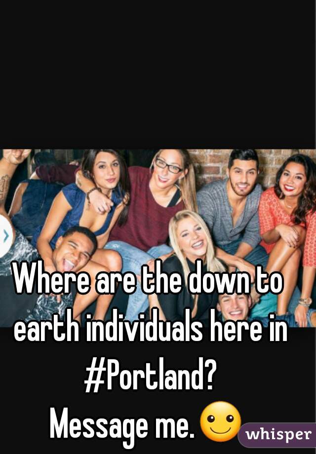 Where are the down to earth individuals here in #Portland?
Message me.☺
