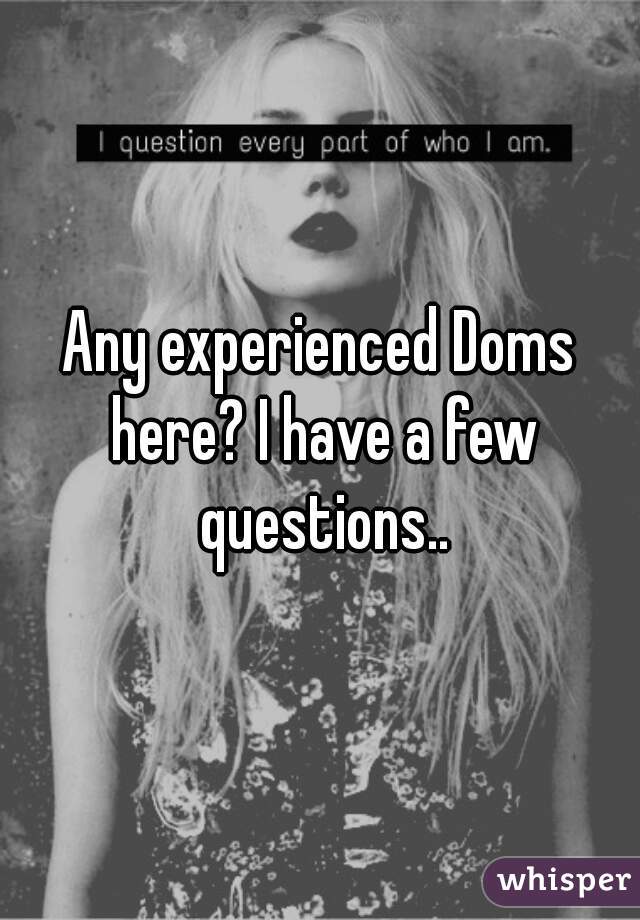 Any experienced Doms here? I have a few questions..