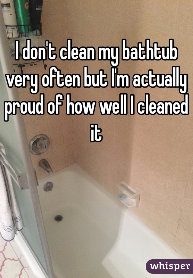 I don't clean my bathtub very often but I'm actually proud of how well I cleaned it 