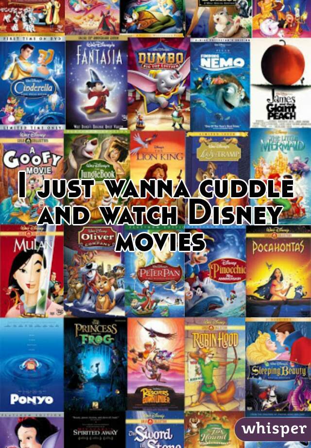 I just wanna cuddle and watch Disney movies