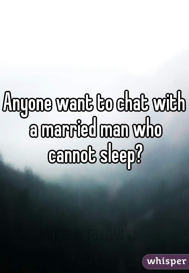 Anyone want to chat with a married man who cannot sleep?