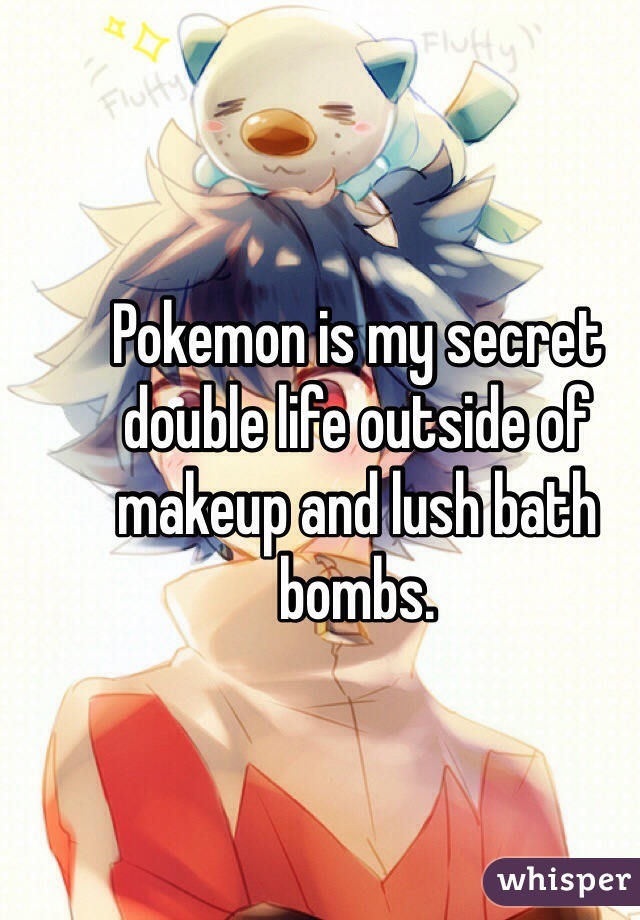 Pokemon is my secret double life outside of makeup and lush bath bombs. 