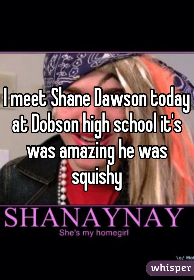 I meet Shane Dawson today at Dobson high school it's was amazing he was squishy 