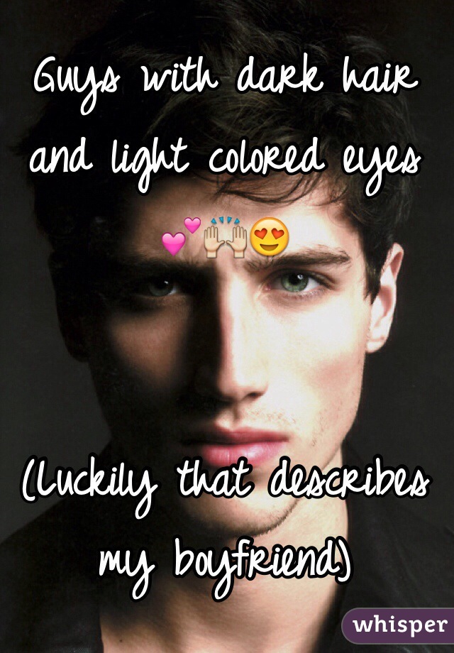 Guys with dark hair and light colored eyes 💕🙌😍


(Luckily that describes my boyfriend)
