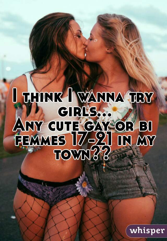 I think I wanna try girls...
Any cute gay or bi femmes 17-21 in my town?? 