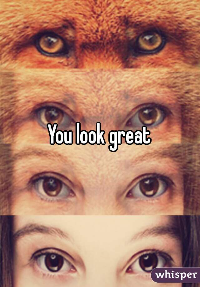 You look great