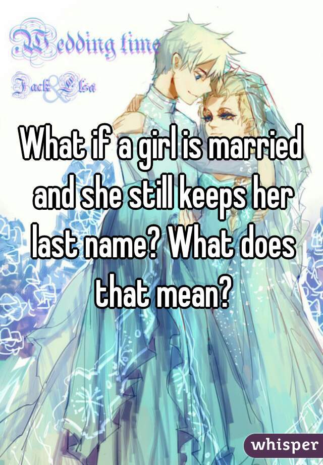 What if a girl is married and she still keeps her last name? What does that mean?