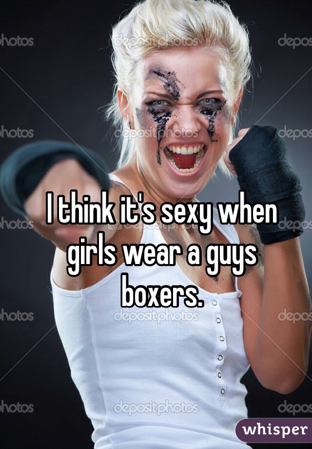I think it's sexy when 
girls wear a guys 
boxers.  