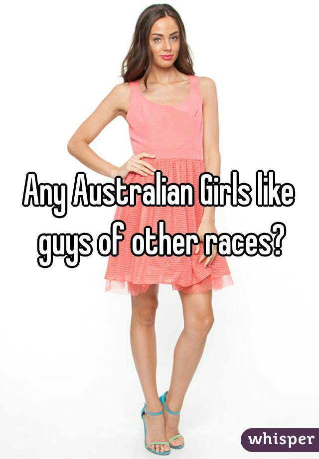 Any Australian Girls like guys of other races?
