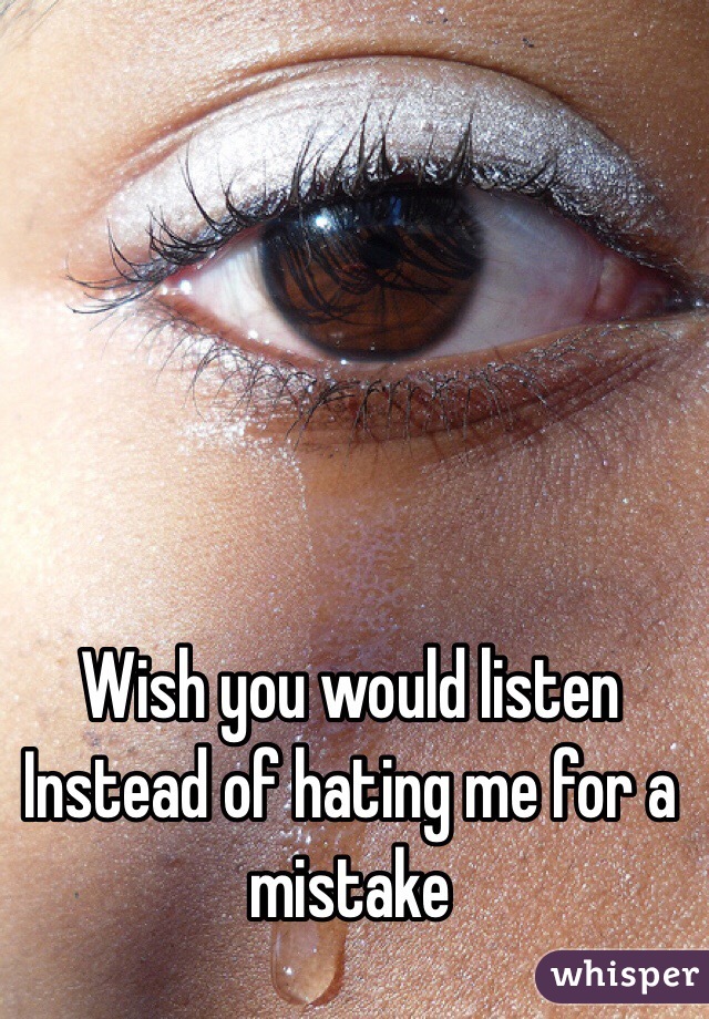 Wish you would listen
Instead of hating me for a mistake 
