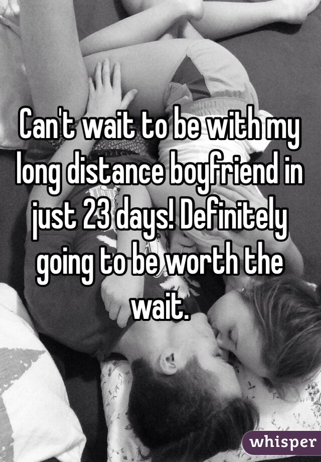 Can't wait to be with my long distance boyfriend in just 23 days! Definitely going to be worth the wait.