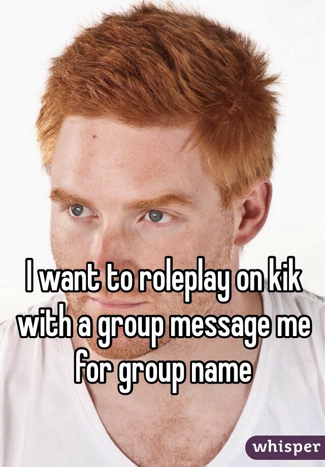 I want to roleplay on kik with a group message me for group name