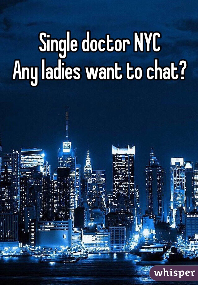 Single doctor NYC 
Any ladies want to chat? 