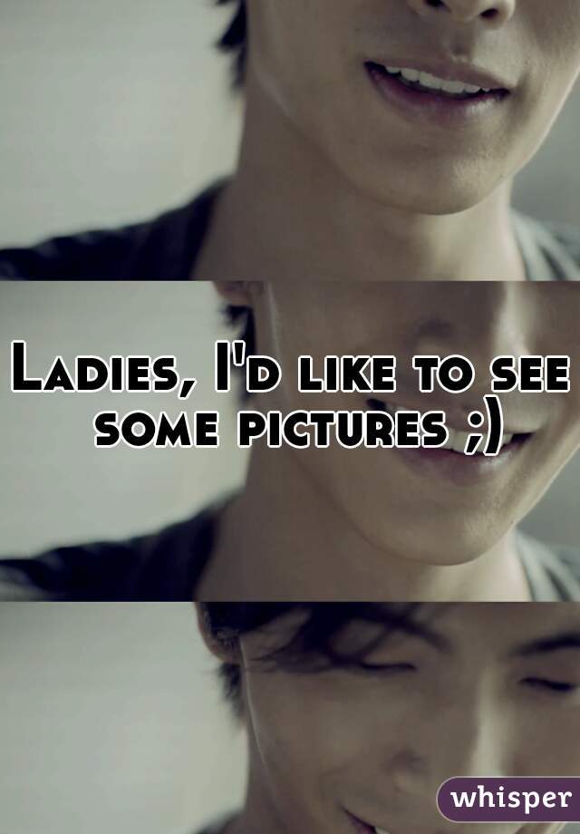 Ladies, I'd like to see some pictures ;)