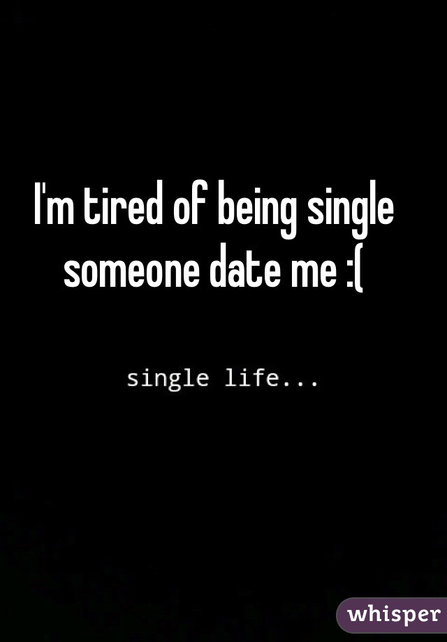 I'm tired of being single someone date me :(