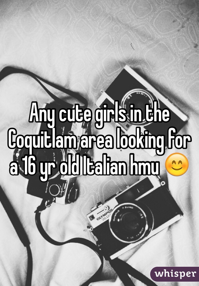 Any cute girls in the Coquitlam area looking for a 16 yr old Italian hmu 😊