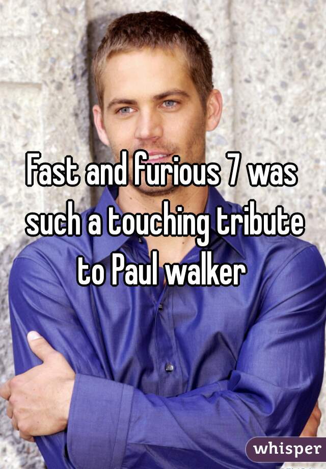Fast and furious 7 was such a touching tribute to Paul walker 